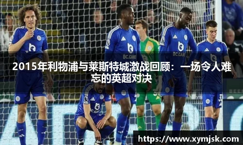 2015年利物浦与莱斯特城激战回顾：一场令人难忘的英超对决