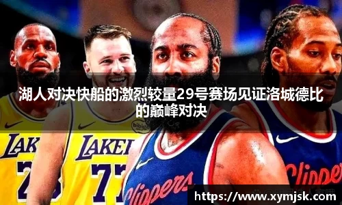 湖人对决快船的激烈较量29号赛场见证洛城德比的巅峰对决