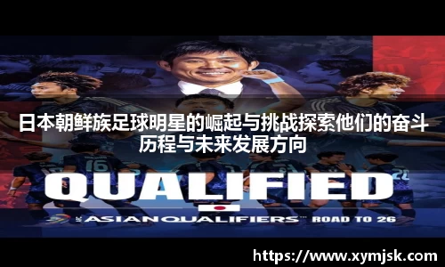 日本朝鲜族足球明星的崛起与挑战探索他们的奋斗历程与未来发展方向