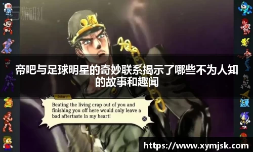帝吧与足球明星的奇妙联系揭示了哪些不为人知的故事和趣闻