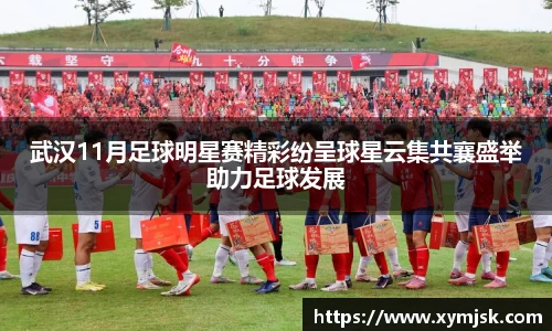 武汉11月足球明星赛精彩纷呈球星云集共襄盛举助力足球发展