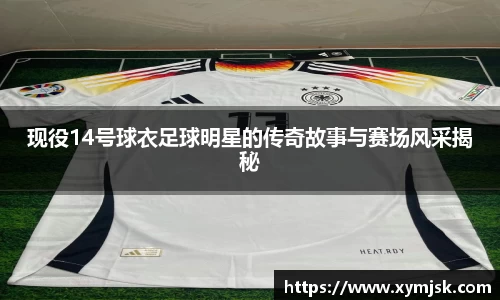 现役14号球衣足球明星的传奇故事与赛场风采揭秘